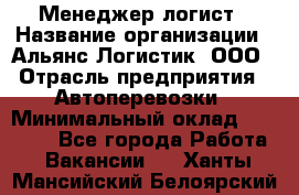 Менеджер-логист › Название организации ­ Альянс-Логистик, ООО › Отрасль предприятия ­ Автоперевозки › Минимальный оклад ­ 10 000 - Все города Работа » Вакансии   . Ханты-Мансийский,Белоярский г.